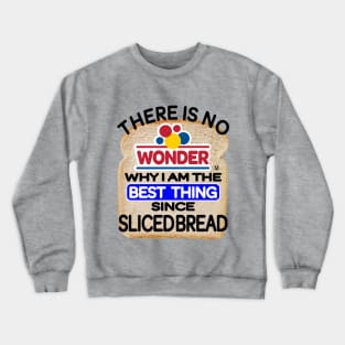 There Is No Wonder Why I Am The Best Thing Since Sliced Bread Crewneck Sweatshirt